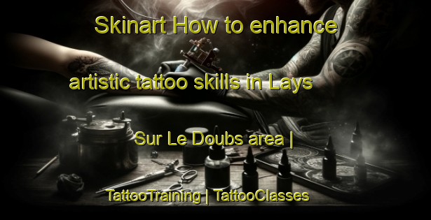 Skinart How to enhance artistic tattoo skills in Lays Sur Le Doubs area | TattooTraining | TattooClasses | SkinartTraining-France